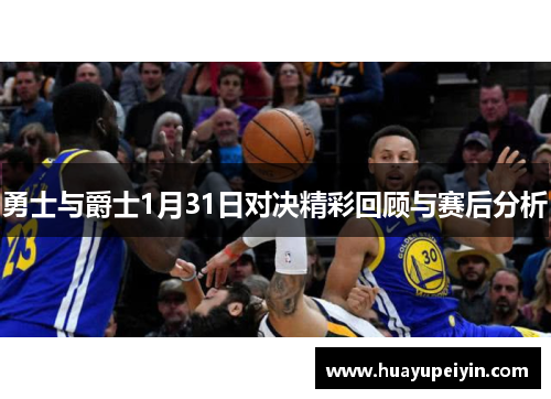勇士与爵士1月31日对决精彩回顾与赛后分析