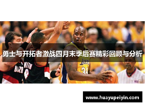 勇士与开拓者激战四月末季后赛精彩回顾与分析