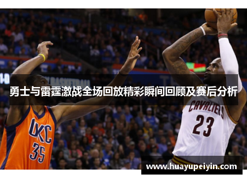 勇士与雷霆激战全场回放精彩瞬间回顾及赛后分析