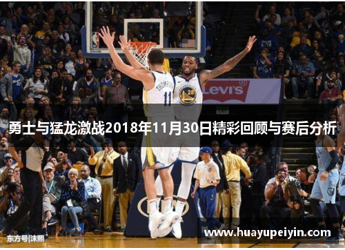 勇士与猛龙激战2018年11月30日精彩回顾与赛后分析