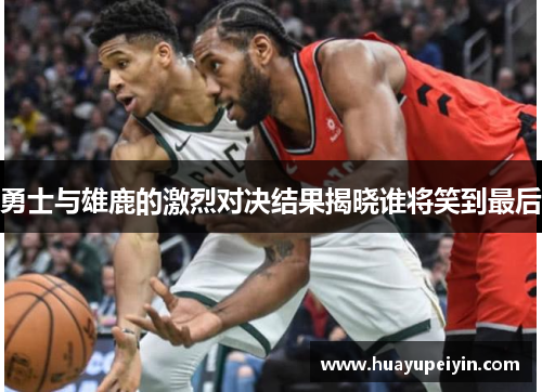 勇士与雄鹿的激烈对决结果揭晓谁将笑到最后