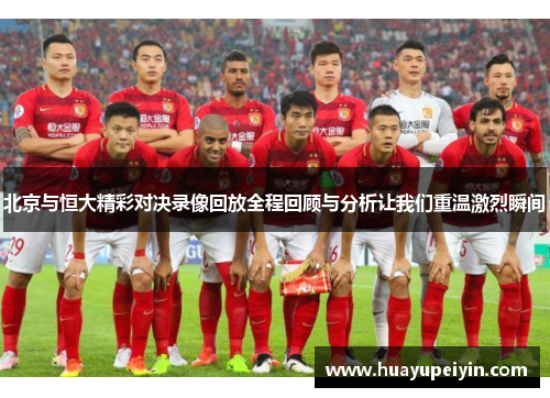 北京与恒大精彩对决录像回放全程回顾与分析让我们重温激烈瞬间