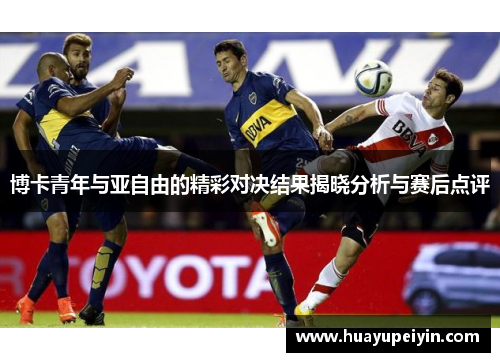 博卡青年与亚自由的精彩对决结果揭晓分析与赛后点评