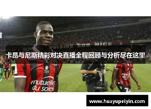 卡昂与尼斯精彩对决直播全程回顾与分析尽在这里
