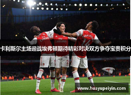 卡利斯尔主场迎战埃弗顿期待精彩对决双方争夺宝贵积分