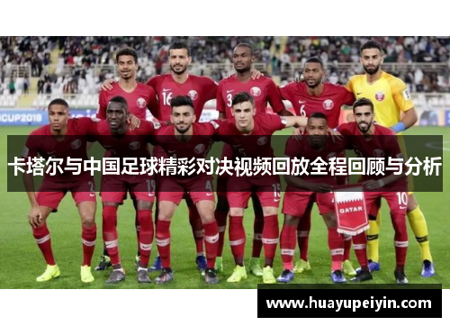 卡塔尔与中国足球精彩对决视频回放全程回顾与分析