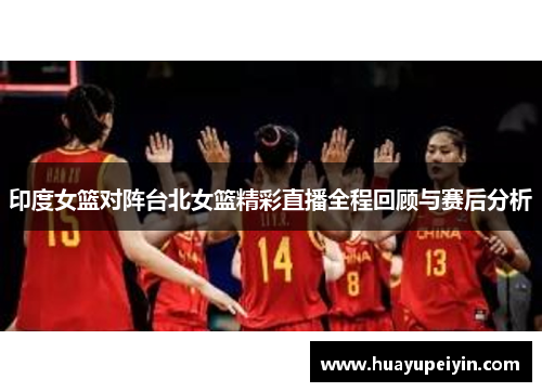 印度女篮对阵台北女篮精彩直播全程回顾与赛后分析
