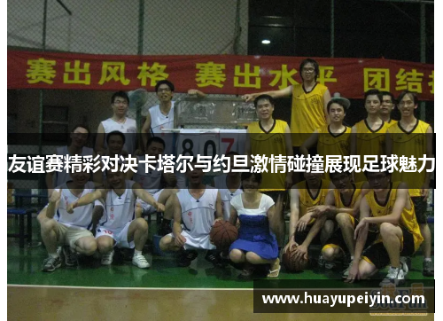 友谊赛精彩对决卡塔尔与约旦激情碰撞展现足球魅力