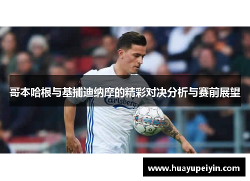 哥本哈根与基捕迪纳摩的精彩对决分析与赛前展望