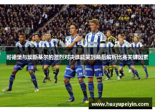 哥德堡与埃斯基尔的激烈对决谁能笑到最后解析比赛关键因素