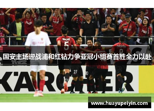 国安主场迎战浦和红钻力争亚冠小组赛首胜全力以赴