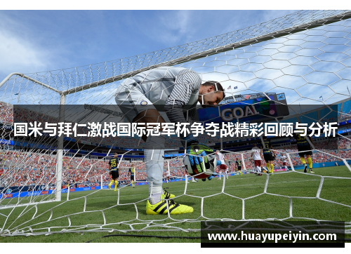 国米与拜仁激战国际冠军杯争夺战精彩回顾与分析