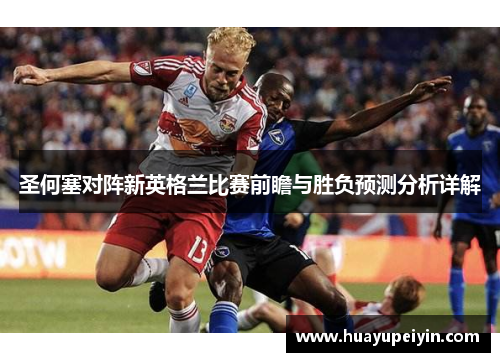 圣何塞对阵新英格兰比赛前瞻与胜负预测分析详解