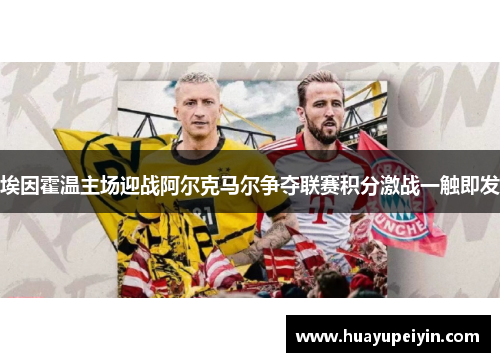 埃因霍温主场迎战阿尔克马尔争夺联赛积分激战一触即发