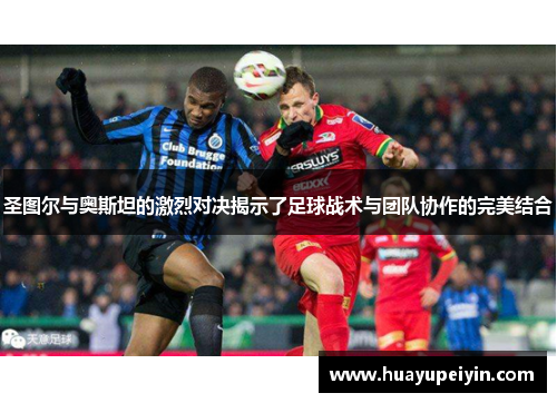 圣图尔与奥斯坦的激烈对决揭示了足球战术与团队协作的完美结合