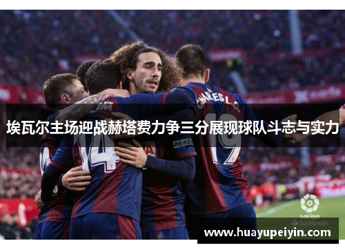 埃瓦尔主场迎战赫塔费力争三分展现球队斗志与实力