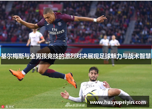 基尔梅斯与全男孩竞技的激烈对决展现足球魅力与战术智慧