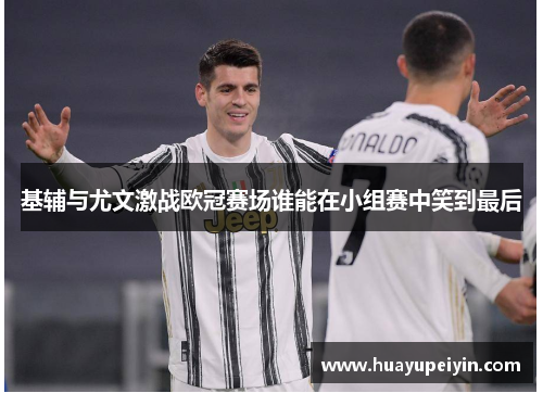 基辅与尤文激战欧冠赛场谁能在小组赛中笑到最后
