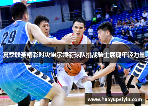 夏季联赛精彩对决鲍尔领衔球队挑战骑士展现年轻力量