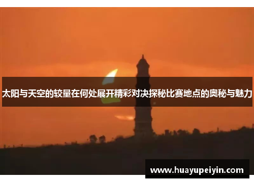 太阳与天空的较量在何处展开精彩对决探秘比赛地点的奥秘与魅力