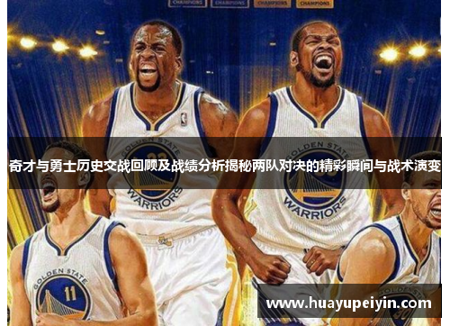 奇才与勇士历史交战回顾及战绩分析揭秘两队对决的精彩瞬间与战术演变