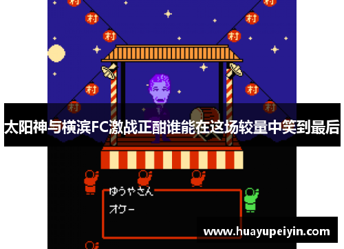 太阳神与横滨FC激战正酣谁能在这场较量中笑到最后