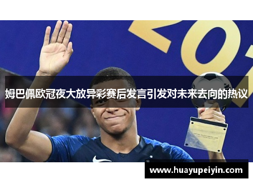 姆巴佩欧冠夜大放异彩赛后发言引发对未来去向的热议