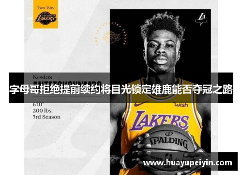 字母哥拒绝提前续约将目光锁定雄鹿能否夺冠之路