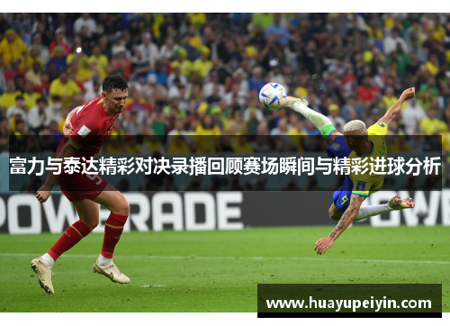 富力与泰达精彩对决录播回顾赛场瞬间与精彩进球分析