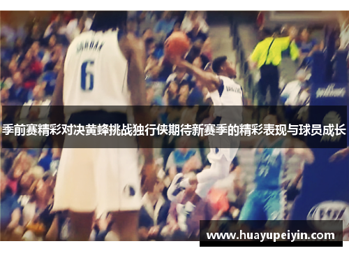 季前赛精彩对决黄蜂挑战独行侠期待新赛季的精彩表现与球员成长