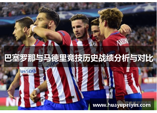 巴塞罗那与马德里竞技历史战绩分析与对比