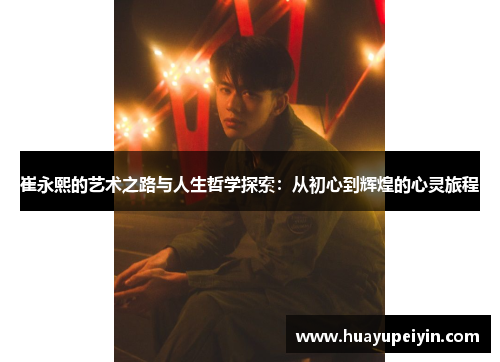 崔永熙的艺术之路与人生哲学探索：从初心到辉煌的心灵旅程