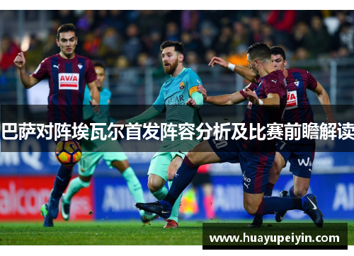 巴萨对阵埃瓦尔首发阵容分析及比赛前瞻解读