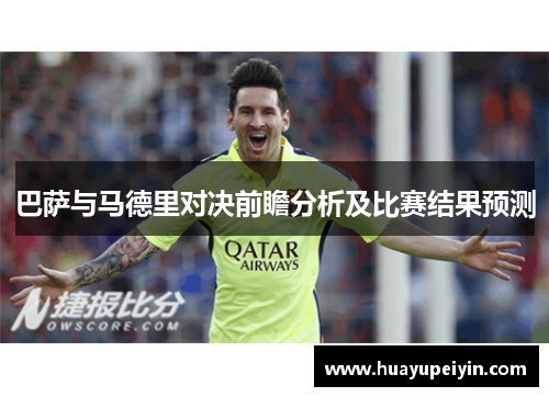 巴萨与马德里对决前瞻分析及比赛结果预测