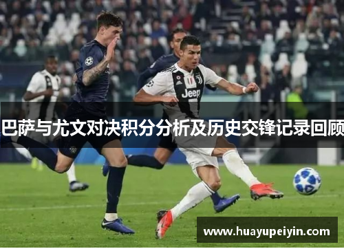 巴萨与尤文对决积分分析及历史交锋记录回顾