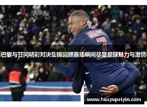 巴黎与甘冈精彩对决集锦回顾赛场瞬间尽显足球魅力与激情