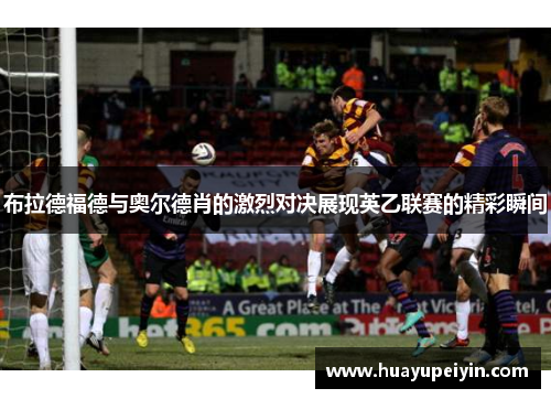 布拉德福德与奥尔德肖的激烈对决展现英乙联赛的精彩瞬间