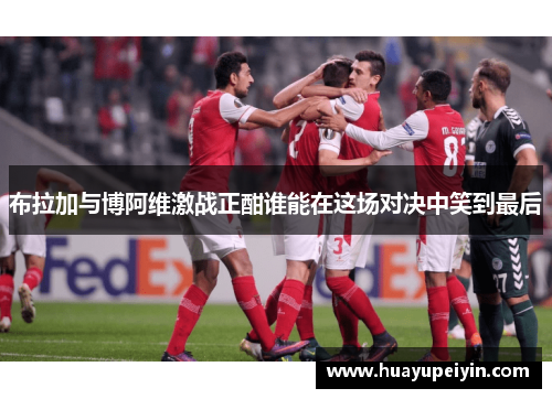 布拉加与博阿维激战正酣谁能在这场对决中笑到最后