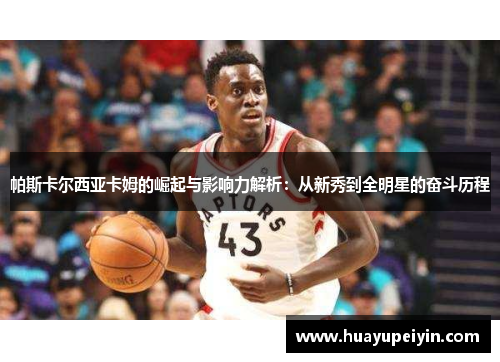 帕斯卡尔西亚卡姆的崛起与影响力解析：从新秀到全明星的奋斗历程