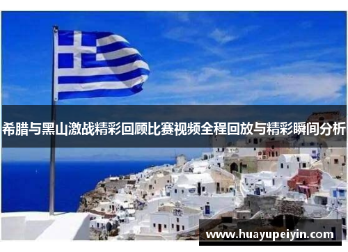 希腊与黑山激战精彩回顾比赛视频全程回放与精彩瞬间分析