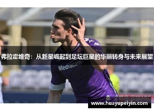 弗拉霍维奇：从新星崛起到足坛巨星的华丽转身与未来展望