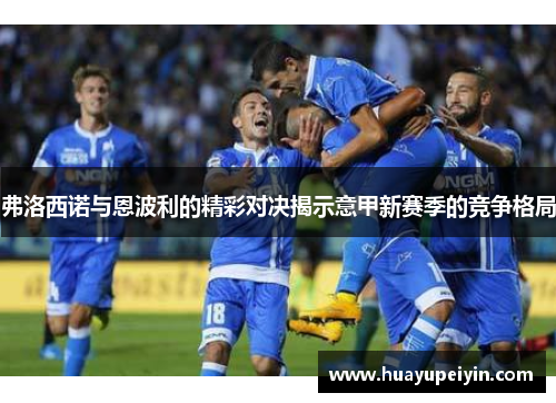 弗洛西诺与恩波利的精彩对决揭示意甲新赛季的竞争格局