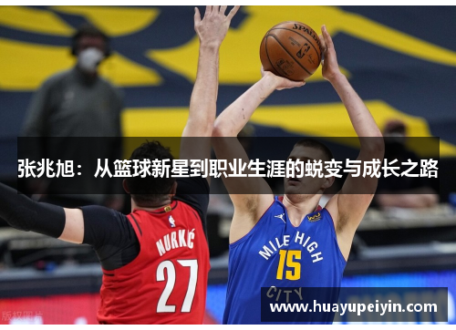 张兆旭：从篮球新星到职业生涯的蜕变与成长之路