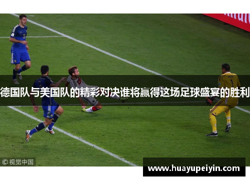 德国队与美国队的精彩对决谁将赢得这场足球盛宴的胜利