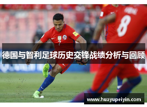 德国与智利足球历史交锋战绩分析与回顾