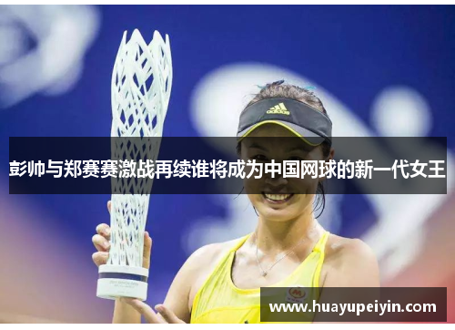 彭帅与郑赛赛激战再续谁将成为中国网球的新一代女王