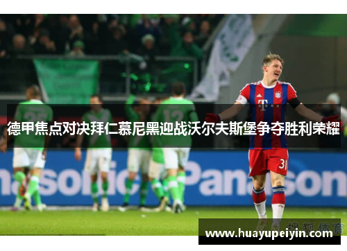 德甲焦点对决拜仁慕尼黑迎战沃尔夫斯堡争夺胜利荣耀