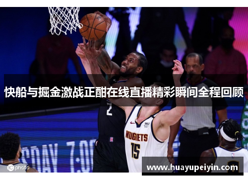 快船与掘金激战正酣在线直播精彩瞬间全程回顾