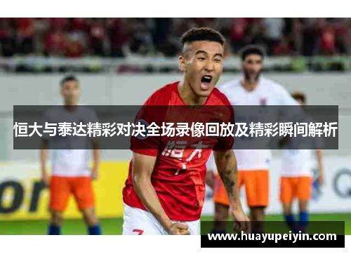 恒大与泰达精彩对决全场录像回放及精彩瞬间解析