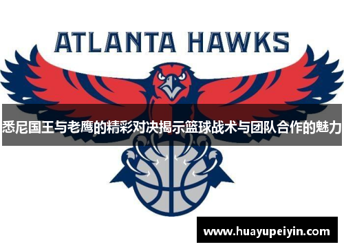 悉尼国王与老鹰的精彩对决揭示篮球战术与团队合作的魅力